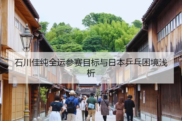石川佳纯全运参赛目标与日本乒乓困境浅析